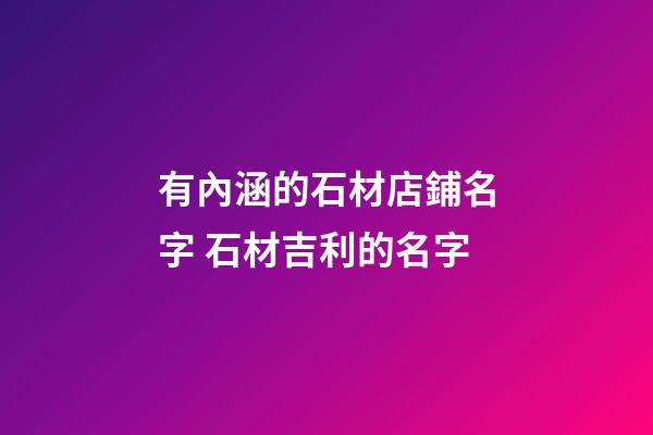 有內涵的石材店鋪名字 石材吉利的名字-第1張-店鋪起名-玄機派